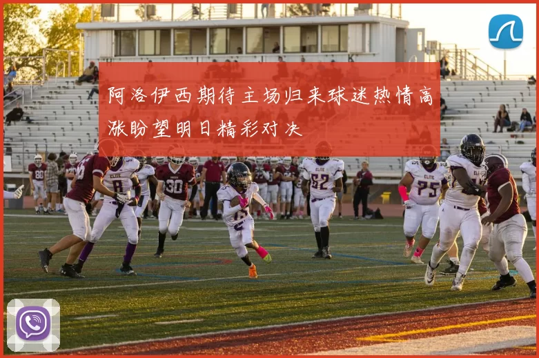 阿洛伊西期待主场归来球迷热情高涨盼望明日精彩对决