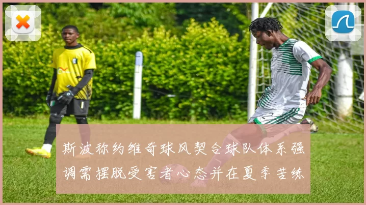 斯波称约维奇球风契合球队体系强调需摆脱受害者心态并在夏季苦练