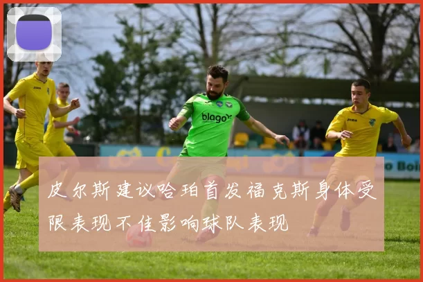 皮尔斯建议哈珀首发福克斯身体受限表现不佳影响球队表现