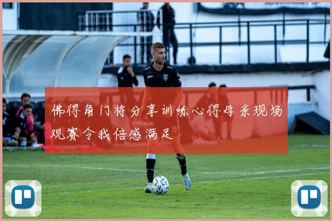 佛得角门将分享训练心得母亲现场观赛令我倍感满足
