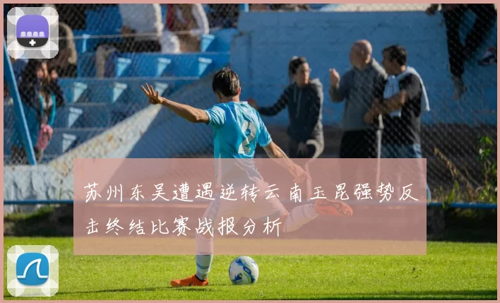 苏州东吴遭遇逆转云南玉昆强势反击终结比赛战报分析