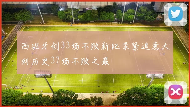 西班牙创33场不败新纪录紧追意大利历史37场不败之最