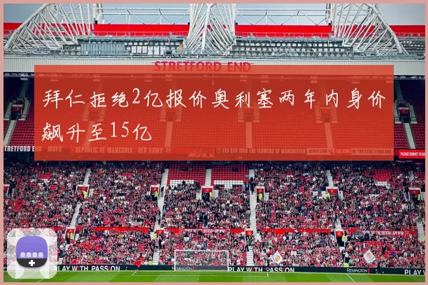 拜仁拒绝2亿报价奥利塞两年内身价飙升至15亿