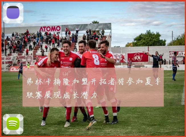 弗林卡梅隆加盟开拓者将参加夏季联赛展现成长潜力