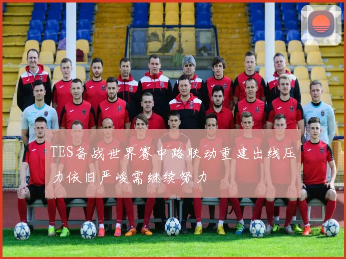 TES备战世界赛中路联动重建出线压力依旧严峻需继续努力